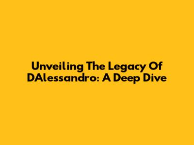 Unveiling The Legacy Of D'Alessandro: A Deep Dive