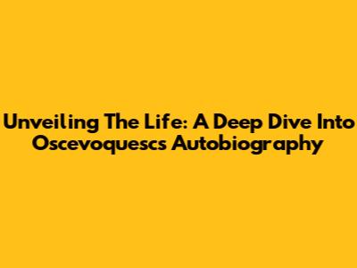 Unveiling The Life: A Deep Dive Into Oscevoquesc's Autobiography
