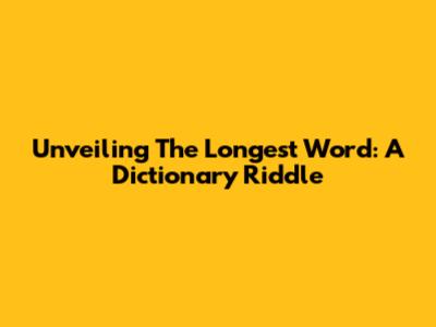 Unveiling The Longest Word: A Dictionary Riddle