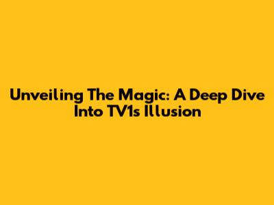 Unveiling The Magic: A Deep Dive Into TV1's Illusion
