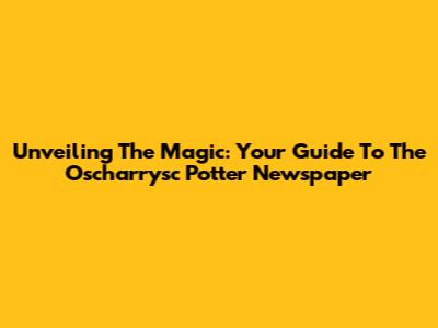 Unveiling The Magic: Your Guide To The Oscharrysc Potter Newspaper