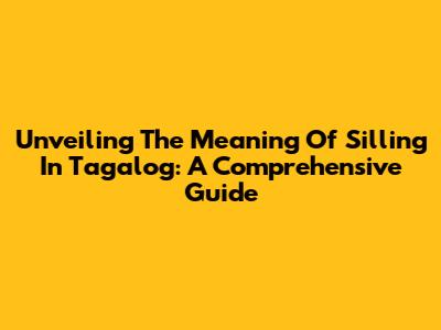 Unveiling The Meaning Of 'Silling' In Tagalog: A Comprehensive Guide