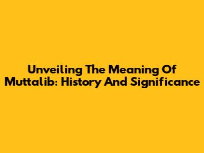 Unveiling The Meaning Of Muttalib: History And Significance