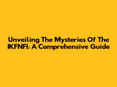 Unveiling The Mysteries Of The IKFNFI: A Comprehensive Guide