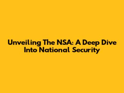 Unveiling The NSA: A Deep Dive Into National Security