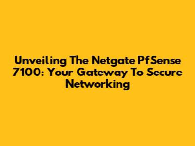 Unveiling The Netgate PfSense 7100: Your Gateway To Secure Networking