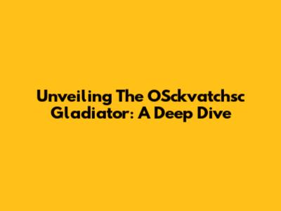 Unveiling The OSckvatchsc Gladiator: A Deep Dive