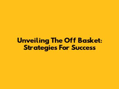 Unveiling The Off Basket: Strategies For Success