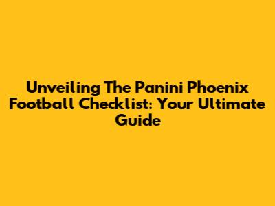 Unveiling The Panini Phoenix Football Checklist: Your Ultimate Guide