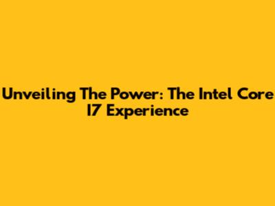 Unveiling The Power: The Intel Core I7 Experience