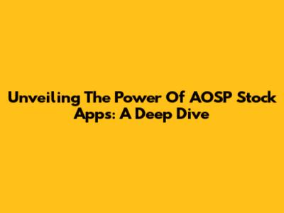 Unveiling The Power Of AOSP Stock Apps: A Deep Dive