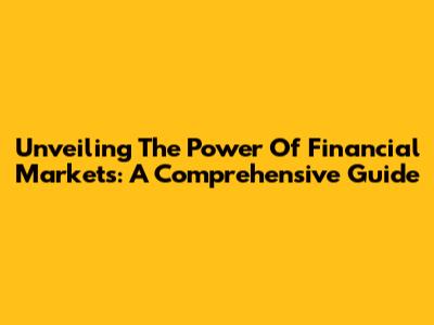 Unveiling The Power Of Financial Markets: A Comprehensive Guide