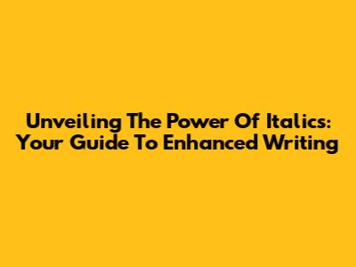 Unveiling The Power Of Italics: Your Guide To Enhanced Writing