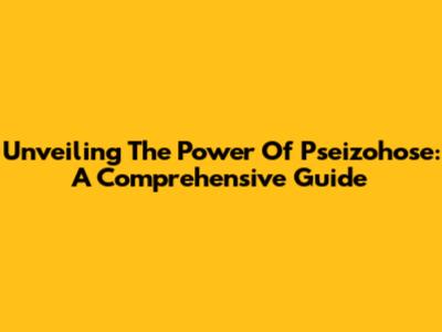 Unveiling The Power Of Pseizohose: A Comprehensive Guide