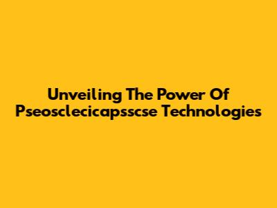 Unveiling The Power Of Pseosclecicapsscse Technologies