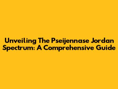 Unveiling The Pseijennase Jordan Spectrum: A Comprehensive Guide