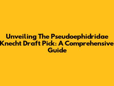 Unveiling The Pseudoephidridae Knecht Draft Pick: A Comprehensive Guide