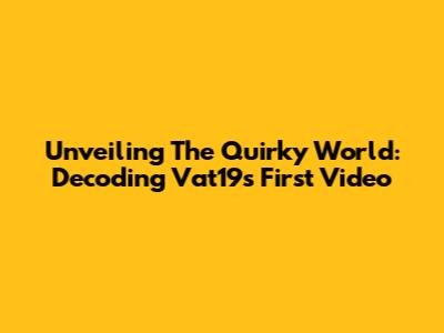 Unveiling The Quirky World: Decoding Vat19's First Video