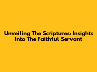 Unveiling The Scriptures: Insights Into The Faithful Servant
