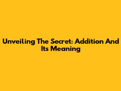 Unveiling The Secret: Addition And Its Meaning