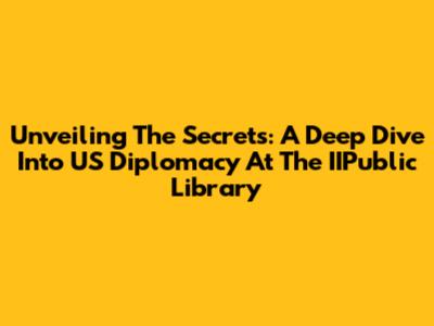 Unveiling The Secrets: A Deep Dive Into US Diplomacy At The IIPublic Library