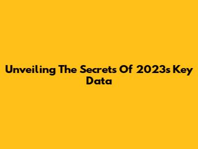 Unveiling The Secrets Of 2023's Key Data