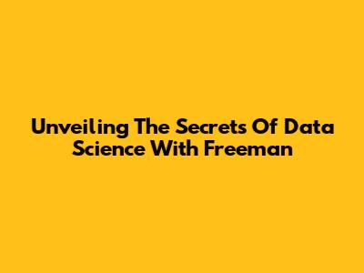 Unveiling The Secrets Of Data Science With Freeman