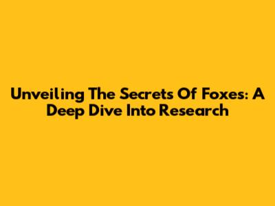 Unveiling The Secrets Of Foxes: A Deep Dive Into Research