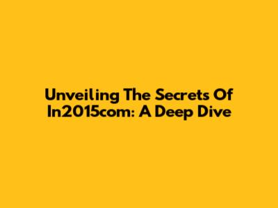 Unveiling The Secrets Of In2015com: A Deep Dive