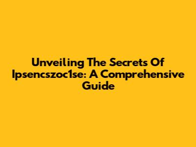 Unveiling The Secrets Of Ipsencszoc1se: A Comprehensive Guide