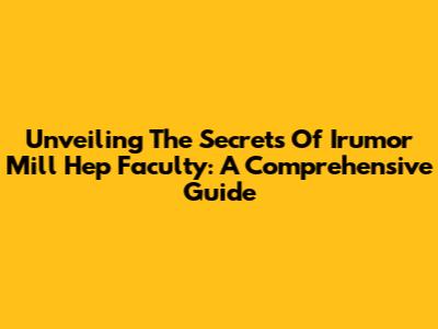 Unveiling The Secrets Of Irumor Mill Hep Faculty: A Comprehensive Guide