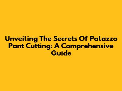 Unveiling The Secrets Of Palazzo Pant Cutting: A Comprehensive Guide