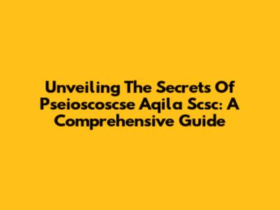 Unveiling The Secrets Of Pseioscoscse Aqila Scsc: A Comprehensive Guide
