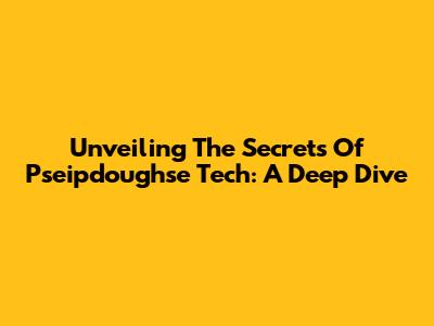 Unveiling The Secrets Of Pseipdoughse Tech: A Deep Dive