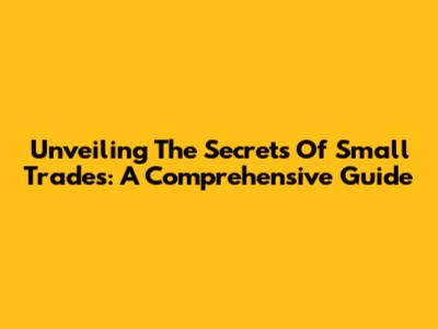 Unveiling The Secrets Of Small Trades: A Comprehensive Guide