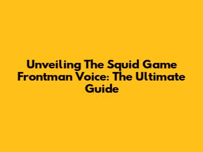 Unveiling The Squid Game Frontman Voice: The Ultimate Guide