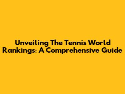 Unveiling The Tennis World Rankings: A Comprehensive Guide