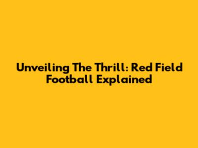 Unveiling The Thrill: Red Field Football Explained