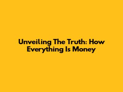 Unveiling The Truth: How Everything Is Money