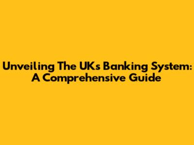 Unveiling The UK's Banking System: A Comprehensive Guide
