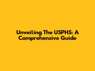 Unveiling The USPHS: A Comprehensive Guide