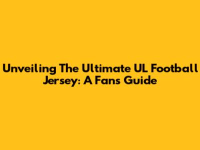 Unveiling The Ultimate UL Football Jersey: A Fan's Guide