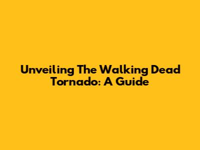 Unveiling The Walking Dead Tornado: A Guide