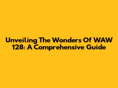 Unveiling The Wonders Of WAW 128: A Comprehensive Guide
