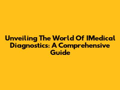 Unveiling The World Of IMedical Diagnostics: A Comprehensive Guide