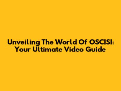 Unveiling The World Of OSCISI: Your Ultimate Video Guide