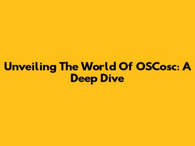 Unveiling The World Of OSCosc: A Deep Dive