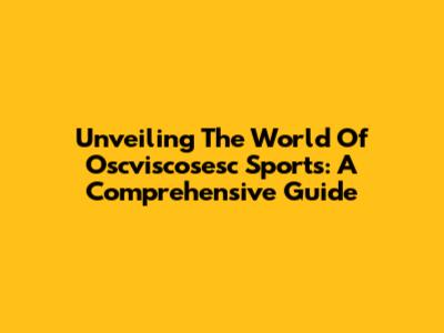 Unveiling The World Of Oscviscosesc Sports: A Comprehensive Guide
