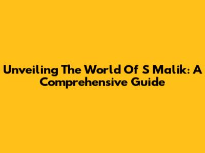 Unveiling The World Of S Malik: A Comprehensive Guide