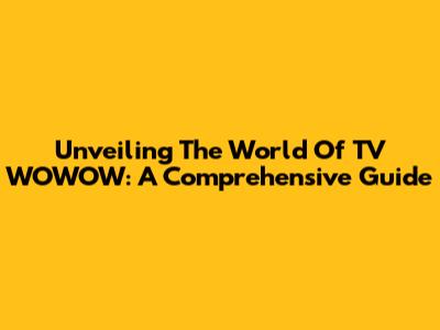 Unveiling The World Of TV WOWOW: A Comprehensive Guide
